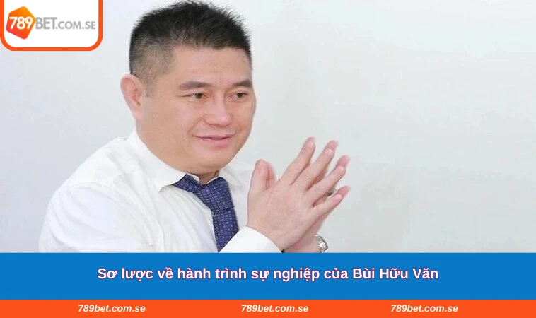 Sơ lược về hành trình sự nghiệp của Bùi Hữu Văn