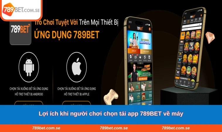 Lợi ích khi người chơi chọn tải app 789BET về máy
